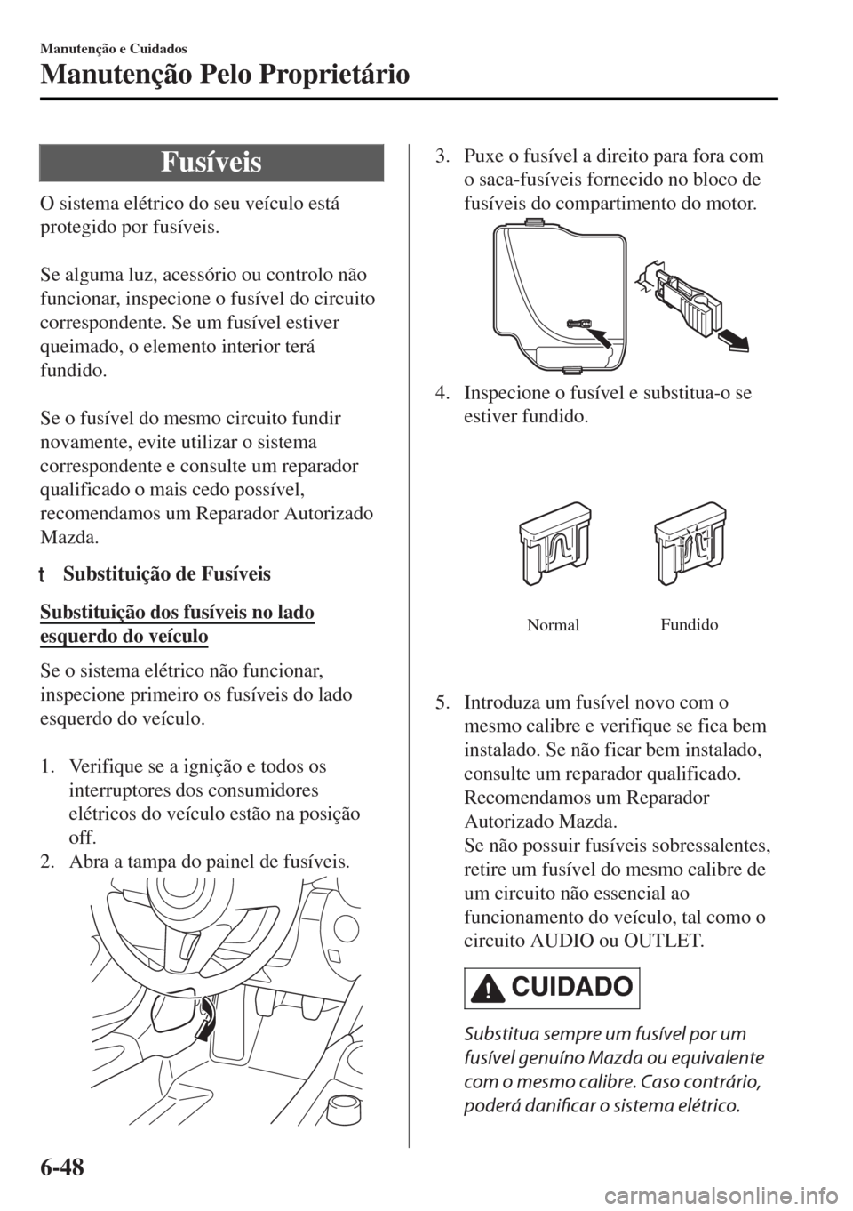 MAZDA MODEL MX-5 2017  Manual do proprietário (in Portuguese) Fusíveis
O sistema elétrico do seu veículo está
protegido por fusíveis.
 
Se alguma luz, acessório ou controlo não
funcionar, inspecione o fusível do circuito
correspondente. Se um fusível es