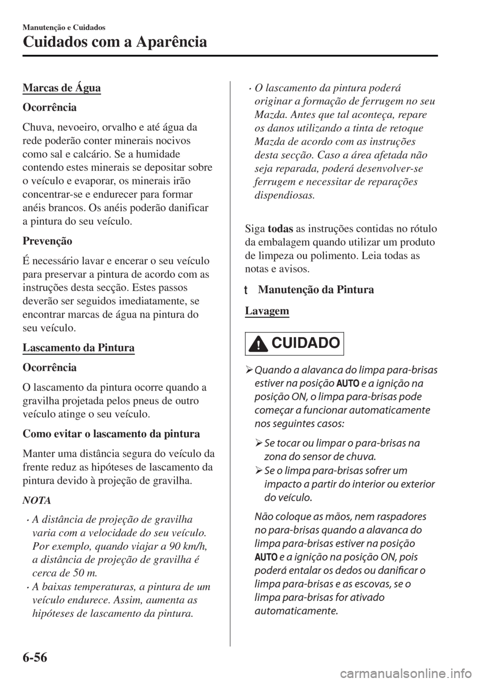 MAZDA MODEL MX-5 2017  Manual do proprietário (in Portuguese) Marcas de Água
Ocorrência
Chuva, nevoeiro, orvalho e até água da
rede poderão conter minerais nocivos
como sal e calcário. Se a humidade
contendo estes minerais se depositar sobre
o veículo e e