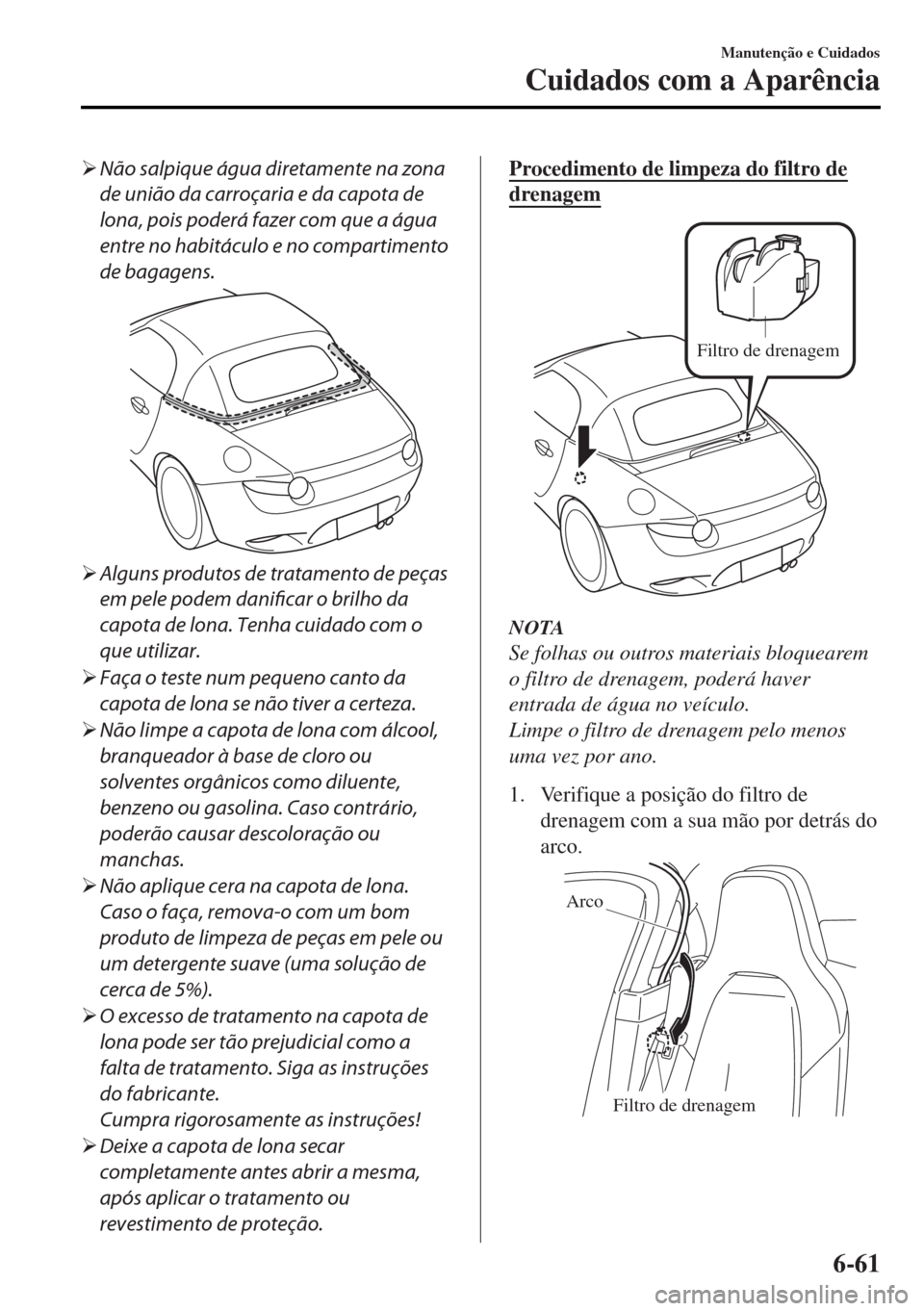 MAZDA MODEL MX-5 2017  Manual do proprietário (in Portuguese) �¾Não salpique água diretamente na zona
de união da carroçaria e da capota de
lona, pois poderá fazer com que a água
entre no habitáculo e no compartimento
de bagagens.
�¾Alguns produtos de t