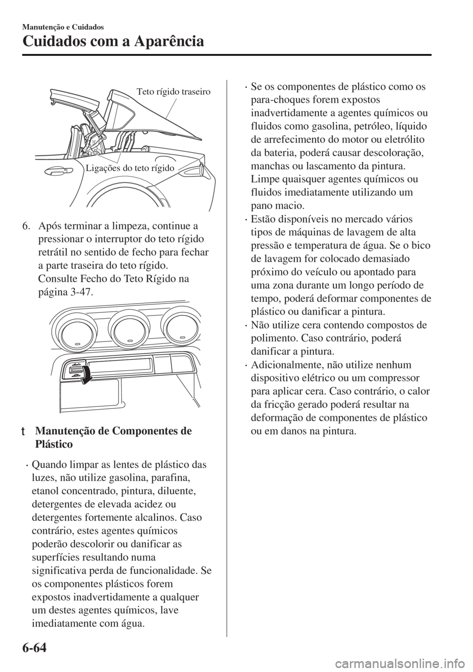 MAZDA MODEL MX-5 2017  Manual do proprietário (in Portuguese) Teto rígido traseiro
Ligações do teto rígido 
6. Após terminar a limpeza, continue a
pressionar o interruptor do teto rígido
retrátil no sentido de fecho para fechar
a parte traseira do teto r