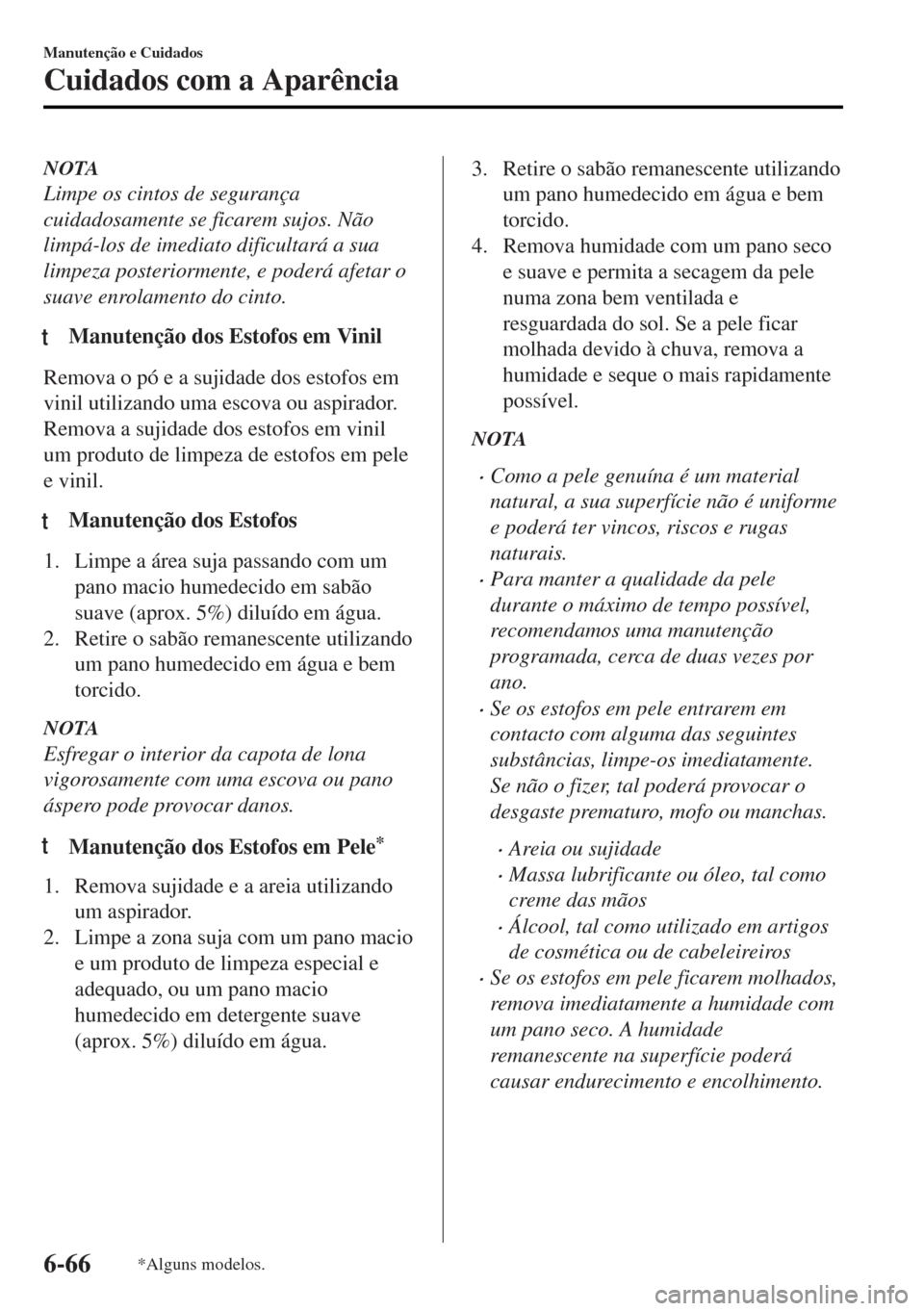 MAZDA MODEL MX-5 2017  Manual do proprietário (in Portuguese) NOTA
Limpe os cintos de segurança
cuidadosamente se ficarem sujos. Não
limpá-los de imediato dificultará a sua
limpeza posteriormente, e poderá afetar o
suave enrolamento do cinto.
tManutenção 