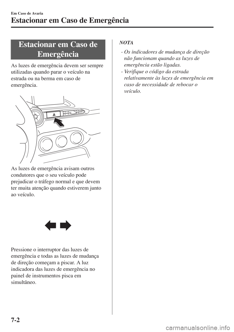 MAZDA MODEL MX-5 2017 Manual do proprietário (in Portuguese) Estacionar em Caso de
Emergência
As luzes de emergência devem ser sempre
utilizadas quando parar o veículo na
estrada ou na berma em caso de
emergência.
As luzes de emergência avisam outros
con MAZDA MODEL MX-5 2017 Manual do proprietário (in Portuguese) Estacionar em Caso de
Emergência
As luzes de emergência devem ser sempre
utilizadas quando parar o veículo na
estrada ou na berma em caso de
emergência.
As luzes de emergência avisam outros
con