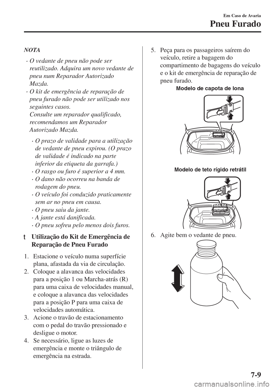 MAZDA MODEL MX-5 2017 Manual do proprietário (in Portuguese) NOTA
•O vedante de pneu não pode ser
reutilizado. Adquira um novo vedante de
pneu num Reparador Autorizado
Mazda.
•O kit de emergência de reparação de
pneu furado não pode ser utilizado nos
s MAZDA MODEL MX-5 2017 Manual do proprietário (in Portuguese) NOTA
•O vedante de pneu não pode ser
reutilizado. Adquira um novo vedante de
pneu num Reparador Autorizado
Mazda.
•O kit de emergência de reparação de
pneu furado não pode ser utilizado nos
s