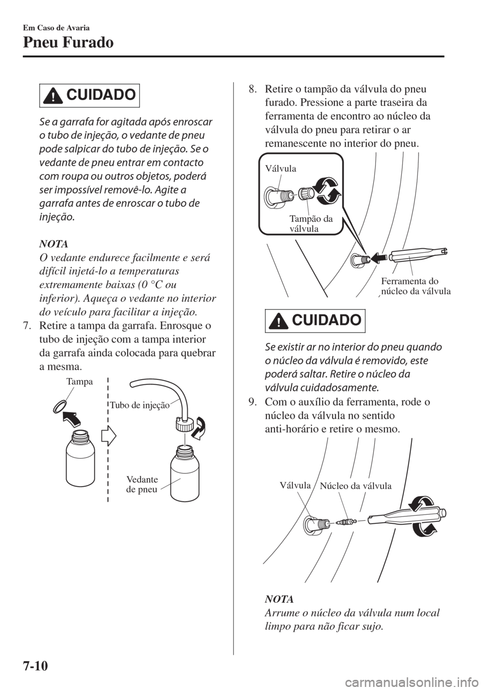 MAZDA MODEL MX-5 2017 Manual do proprietário (in Portuguese) CUIDADO
Se a garrafa for agitada após enroscar
o tubo de injeção, o vedante de pneu
pode salpicar do tubo de injeção. Se o
vedante de pneu entrar em contacto
com roupa ou outros objetos, poderá
MAZDA MODEL MX-5 2017 Manual do proprietário (in Portuguese) CUIDADO
Se a garrafa for agitada após enroscar
o tubo de injeção, o vedante de pneu
pode salpicar do tubo de injeção. Se o
vedante de pneu entrar em contacto
com roupa ou outros objetos, poderá
