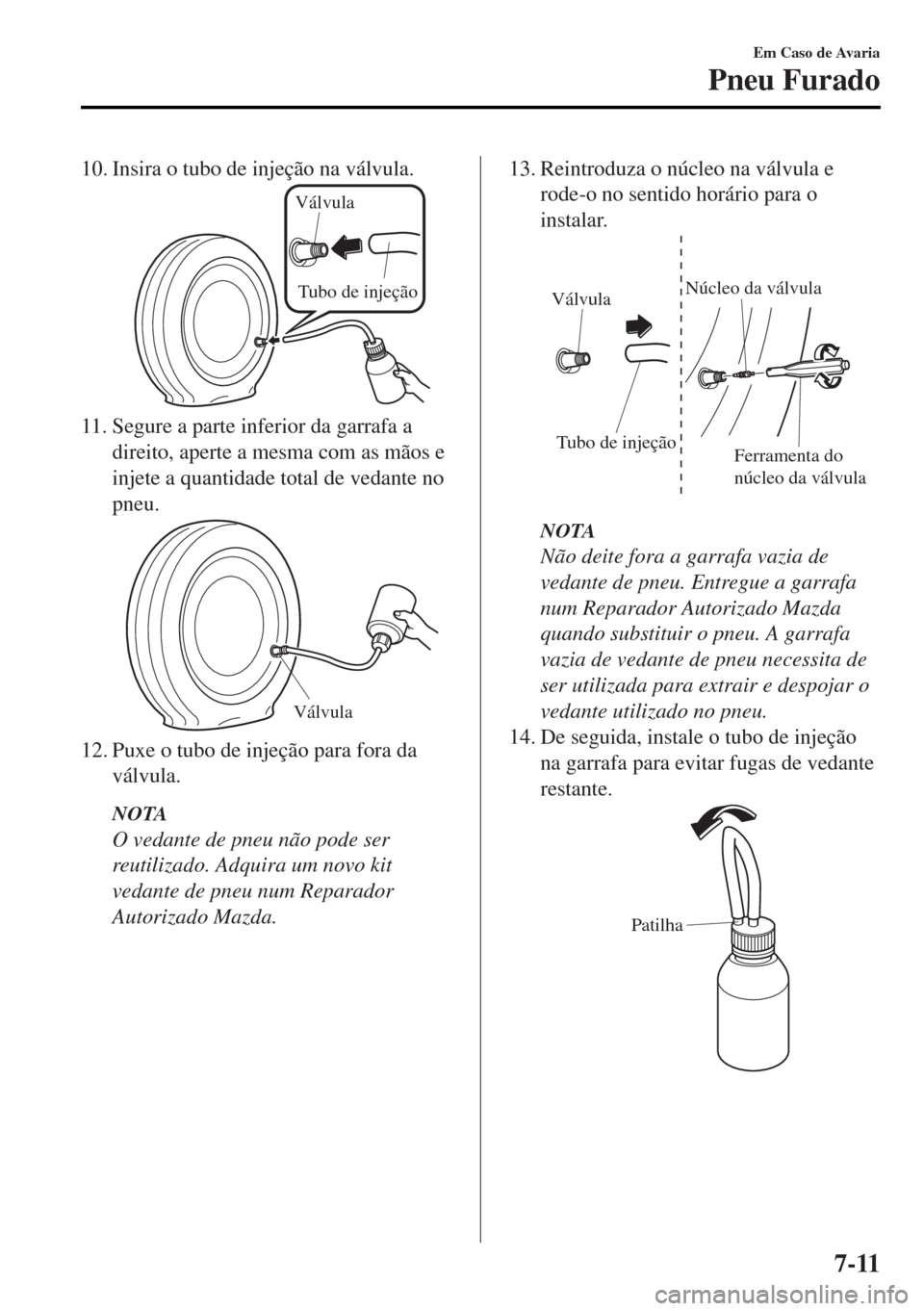 MAZDA MODEL MX-5 2017 Manual do proprietário (in Portuguese) 10. Insira o tubo de injeção na válvula.
Válvula
Tubo de injeção
11. Segure a parte inferior da garrafa a
direito, aperte a mesma com as mãos e
injete a quantidade total de vedante no
pneu.
Vá MAZDA MODEL MX-5 2017 Manual do proprietário (in Portuguese) 10. Insira o tubo de injeção na válvula.
Válvula
Tubo de injeção
11. Segure a parte inferior da garrafa a
direito, aperte a mesma com as mãos e
injete a quantidade total de vedante no
pneu.
Vá