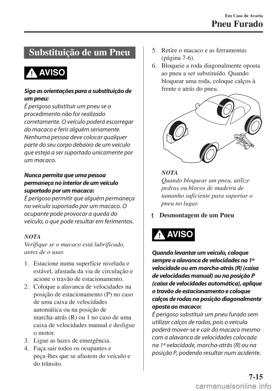 MAZDA MODEL MX-5 2017 Manual do proprietário (in Portuguese) Substituição de um Pneu
AV I S O
Siga as orientações para a substituição de
um pneu:
É perigoso substituir um pneu se o
procedimento não for realizado
corretamente. O veículo poderá escorreg MAZDA MODEL MX-5 2017 Manual do proprietário (in Portuguese) Substituição de um Pneu
AV I S O
Siga as orientações para a substituição de
um pneu:
É perigoso substituir um pneu se o
procedimento não for realizado
corretamente. O veículo poderá escorreg