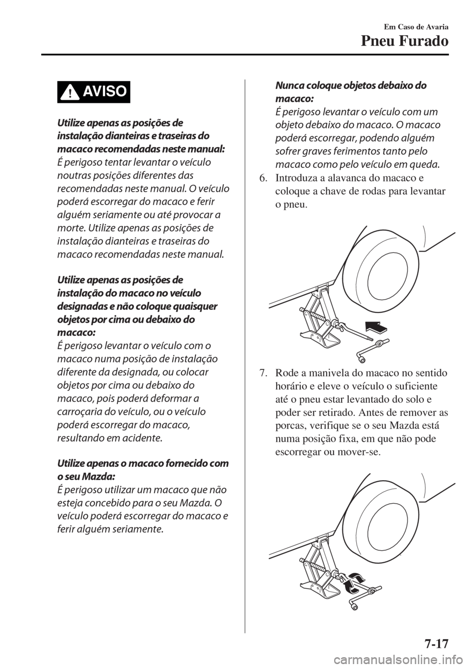 MAZDA MODEL MX-5 2017 Manual do proprietário (in Portuguese) AV I S O
Utilize apenas as posições de
instalação dianteiras e traseiras do
macaco recomendadas neste manual:
É perigoso tentar levantar o veículo
noutras posições diferentes das
recomendadas MAZDA MODEL MX-5 2017 Manual do proprietário (in Portuguese) AV I S O
Utilize apenas as posições de
instalação dianteiras e traseiras do
macaco recomendadas neste manual:
É perigoso tentar levantar o veículo
noutras posições diferentes das
recomendadas
