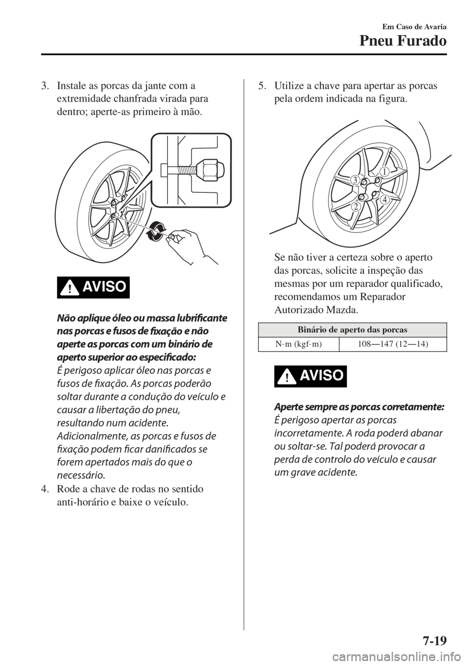 MAZDA MODEL MX-5 2017 Manual do proprietário (in Portuguese) 3. Instale as porcas da jante com a
extremidade chanfrada virada para
dentro; aperte-as primeiro à mão.
AV I S O
Não aplique óleo ou massa lubrificante
nas porcas e fusos de
fixação e não
ap MAZDA MODEL MX-5 2017 Manual do proprietário (in Portuguese) 3. Instale as porcas da jante com a
extremidade chanfrada virada para
dentro; aperte-as primeiro à mão.
AV I S O
Não aplique óleo ou massa lubrificante
nas porcas e fusos de
fixação e não
ap