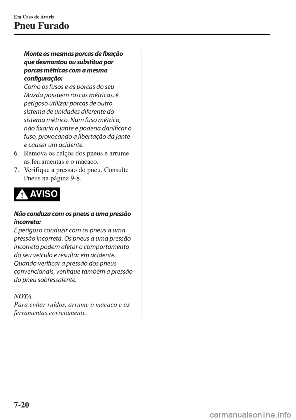 MAZDA MODEL MX-5 2017 Manual do proprietário (in Portuguese) Monte as mesmas porcas de fixação
que desmontou ou substitua por
porcas métricas com a mesma
configuração:
Como os fusos e as porcas do seu
Mazda possuem roscas métricas, é
perigoso utilizar po MAZDA MODEL MX-5 2017 Manual do proprietário (in Portuguese) Monte as mesmas porcas de fixação
que desmontou ou substitua por
porcas métricas com a mesma
configuração:
Como os fusos e as porcas do seu
Mazda possuem roscas métricas, é
perigoso utilizar po