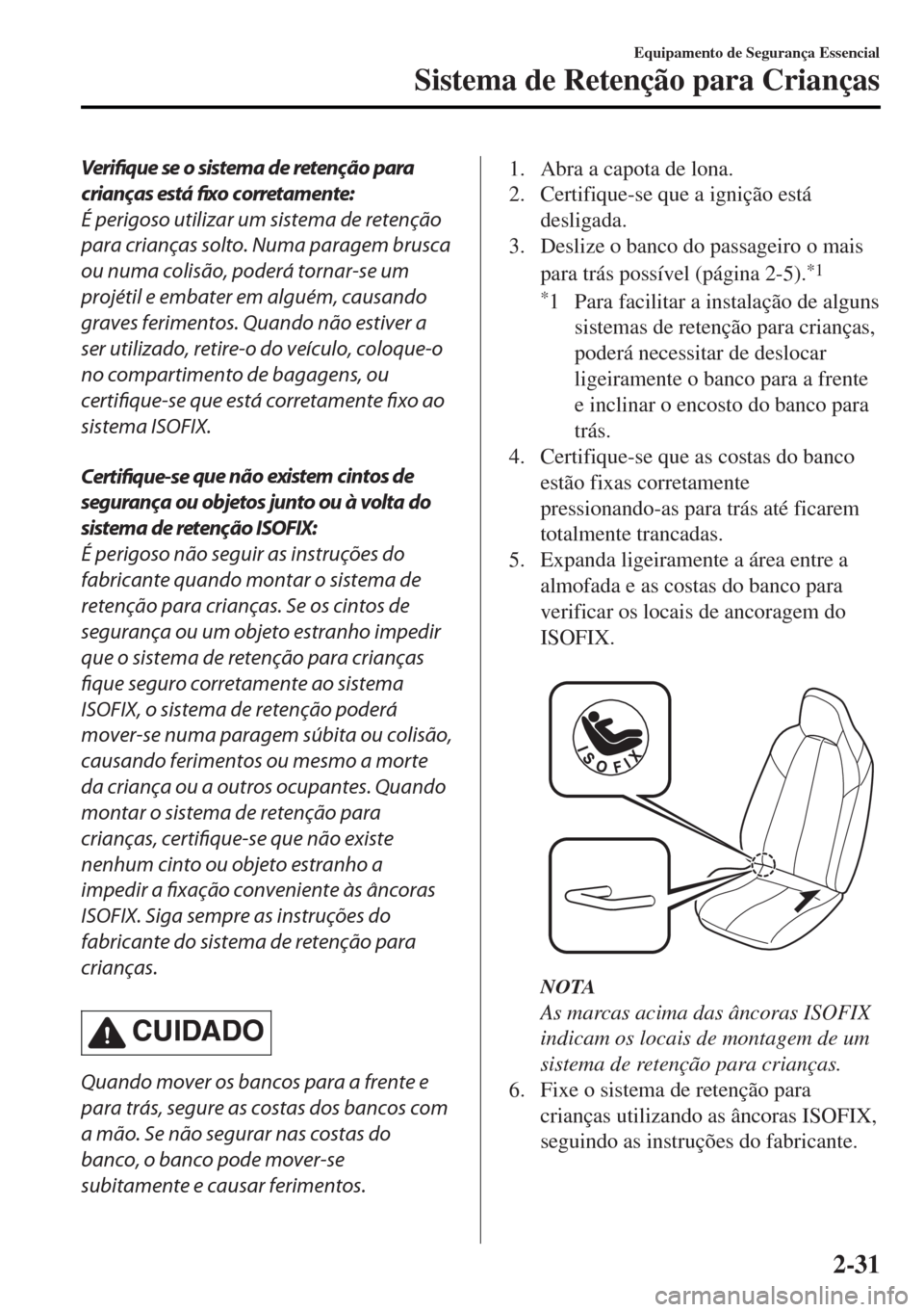 MAZDA MODEL MX-5 2017 Manual do proprietário (in Portuguese) Verifique se o sistema de retenção para
crianças está fixo corretamente:
É perigoso utilizar um sistema de retenção
para crianças solto. Numa paragem brusca
ou numa colisão, poderá tornar-se MAZDA MODEL MX-5 2017 Manual do proprietário (in Portuguese) Verifique se o sistema de retenção para
crianças está fixo corretamente:
É perigoso utilizar um sistema de retenção
para crianças solto. Numa paragem brusca
ou numa colisão, poderá tornar-se