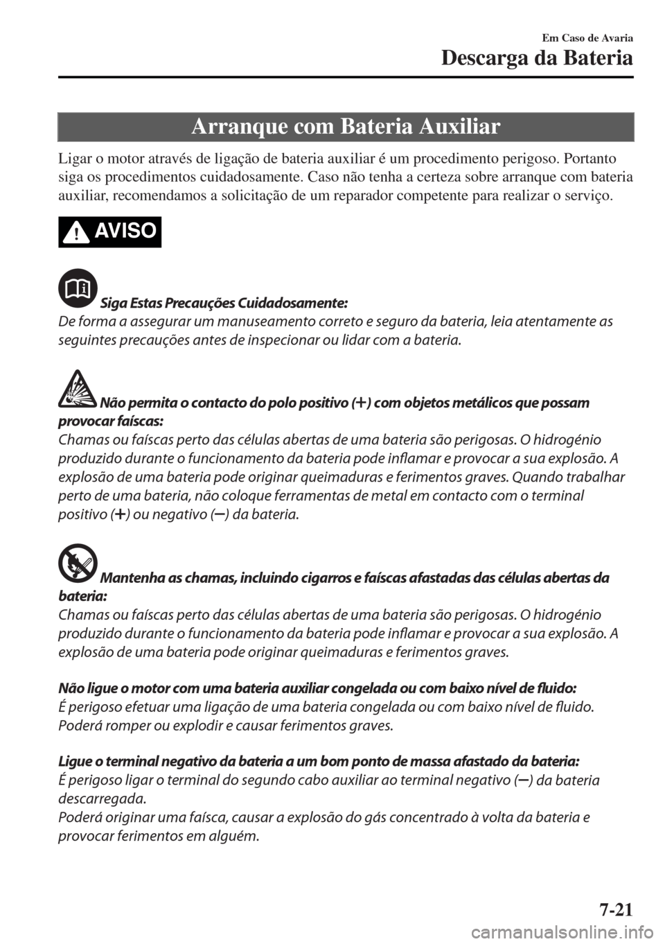 MAZDA MODEL MX-5 2017 Manual do proprietário (in Portuguese) Arranque com Bateria Auxiliar
Ligar o motor através de ligação de bateria auxiliar é um procedimento perigoso. Portanto
siga os procedimentos cuidadosamente. Caso não tenha a certeza sobre arranq MAZDA MODEL MX-5 2017 Manual do proprietário (in Portuguese) Arranque com Bateria Auxiliar
Ligar o motor através de ligação de bateria auxiliar é um procedimento perigoso. Portanto
siga os procedimentos cuidadosamente. Caso não tenha a certeza sobre arranq