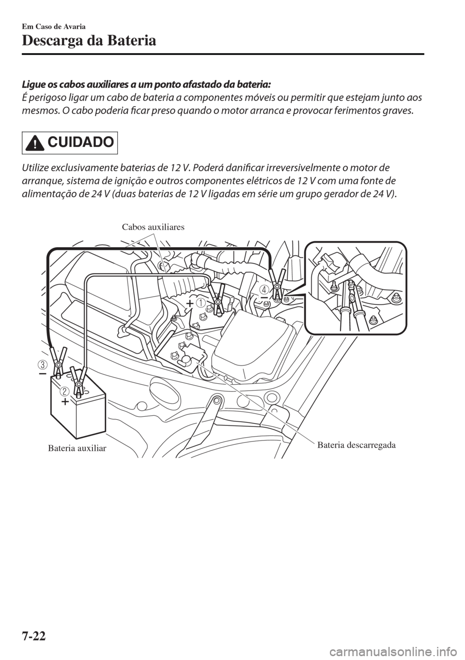 MAZDA MODEL MX-5 2017 Manual do proprietário (in Portuguese) Ligue os cabos auxiliares a um ponto afastado da bateria:
É perigoso ligar um cabo de bateria a componentes móveis ou permitir que estejam junto aos
mesmos. O cabo poderia ficar preso quando o motor MAZDA MODEL MX-5 2017 Manual do proprietário (in Portuguese) Ligue os cabos auxiliares a um ponto afastado da bateria:
É perigoso ligar um cabo de bateria a componentes móveis ou permitir que estejam junto aos
mesmos. O cabo poderia ficar preso quando o motor