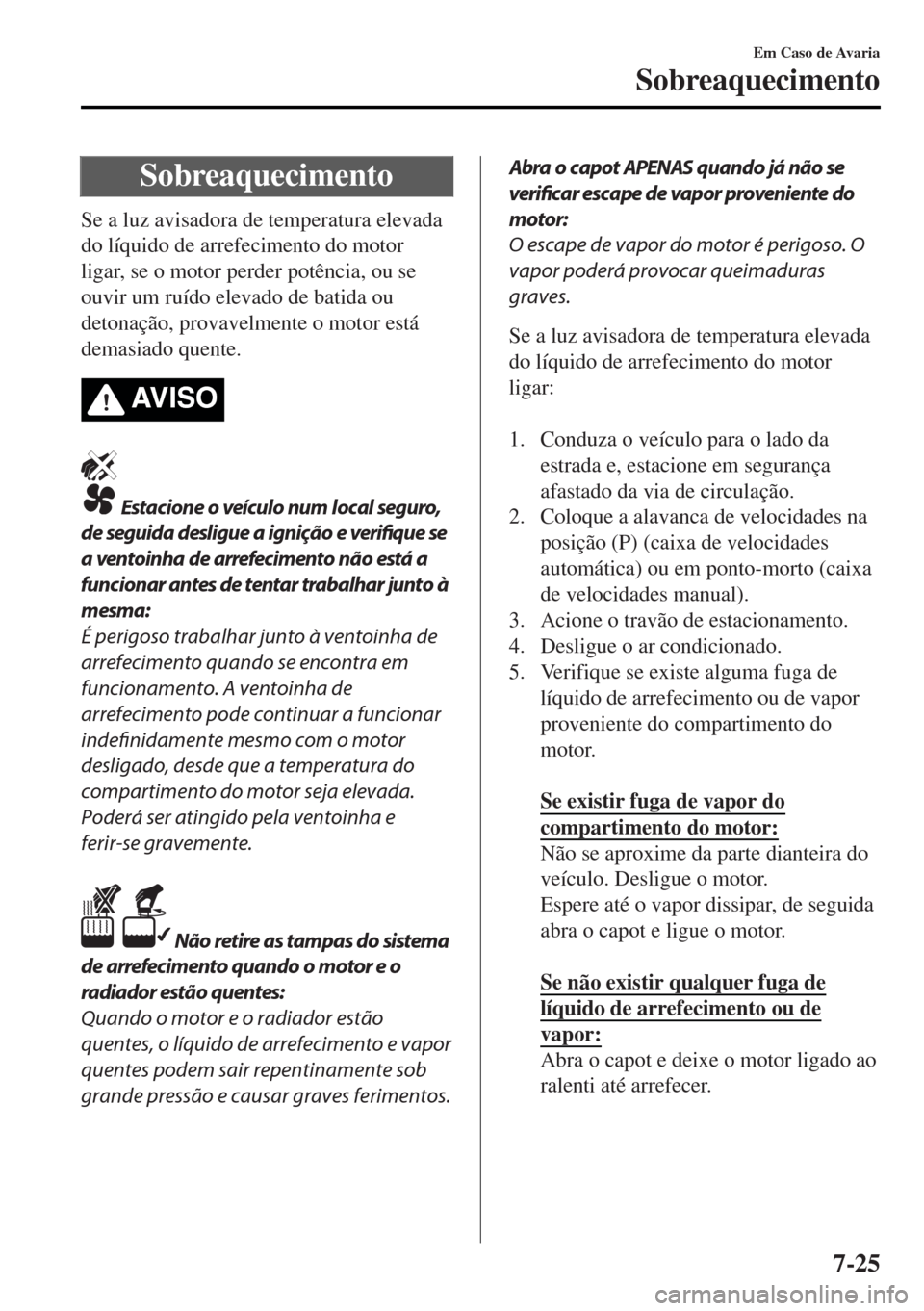 MAZDA MODEL MX-5 2017 Manual do proprietário (in Portuguese) Sobreaquecimento
Se a luz avisadora de temperatura elevada
do líquido de arrefecimento do motor
ligar, se o motor perder potência, ou se
ouvir um ruído elevado de batida ou
detonação, provavelmen MAZDA MODEL MX-5 2017 Manual do proprietário (in Portuguese) Sobreaquecimento
Se a luz avisadora de temperatura elevada
do líquido de arrefecimento do motor
ligar, se o motor perder potência, ou se
ouvir um ruído elevado de batida ou
detonação, provavelmen
