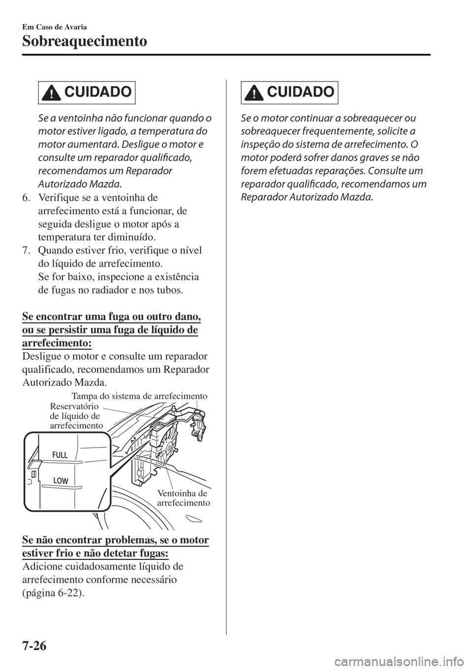 MAZDA MODEL MX-5 2017 Manual do proprietário (in Portuguese) CUIDADO
Se a ventoinha não funcionar quando o
motor estiver ligado, a temperatura do
motor aumentará. Desligue o motor e
consulte um reparador qualificado,
recomendamos um Reparador
Autorizado Mazda MAZDA MODEL MX-5 2017 Manual do proprietário (in Portuguese) CUIDADO
Se a ventoinha não funcionar quando o
motor estiver ligado, a temperatura do
motor aumentará. Desligue o motor e
consulte um reparador qualificado,
recomendamos um Reparador
Autorizado Mazda