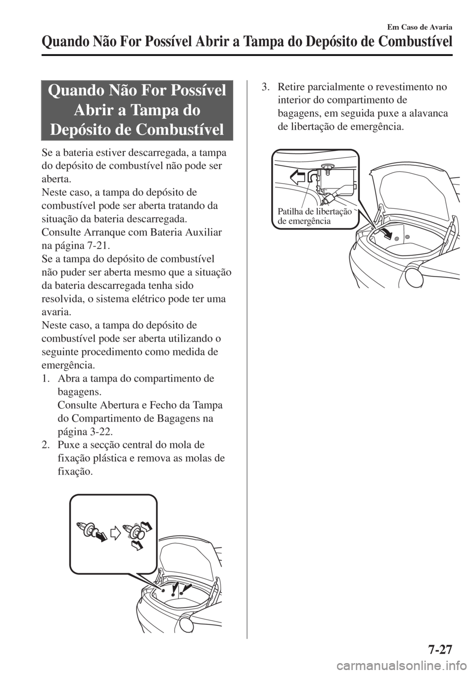 MAZDA MODEL MX-5 2017 Manual do proprietário (in Portuguese) Quando Não For Possível
Abrir a Tampa do
Depósito de Combustível
Se a bateria estiver descarregada, a tampa
do depósito de combustível não pode ser
aberta.
Neste caso, a tampa do depósito de
c MAZDA MODEL MX-5 2017 Manual do proprietário (in Portuguese) Quando Não For Possível
Abrir a Tampa do
Depósito de Combustível
Se a bateria estiver descarregada, a tampa
do depósito de combustível não pode ser
aberta.
Neste caso, a tampa do depósito de
c