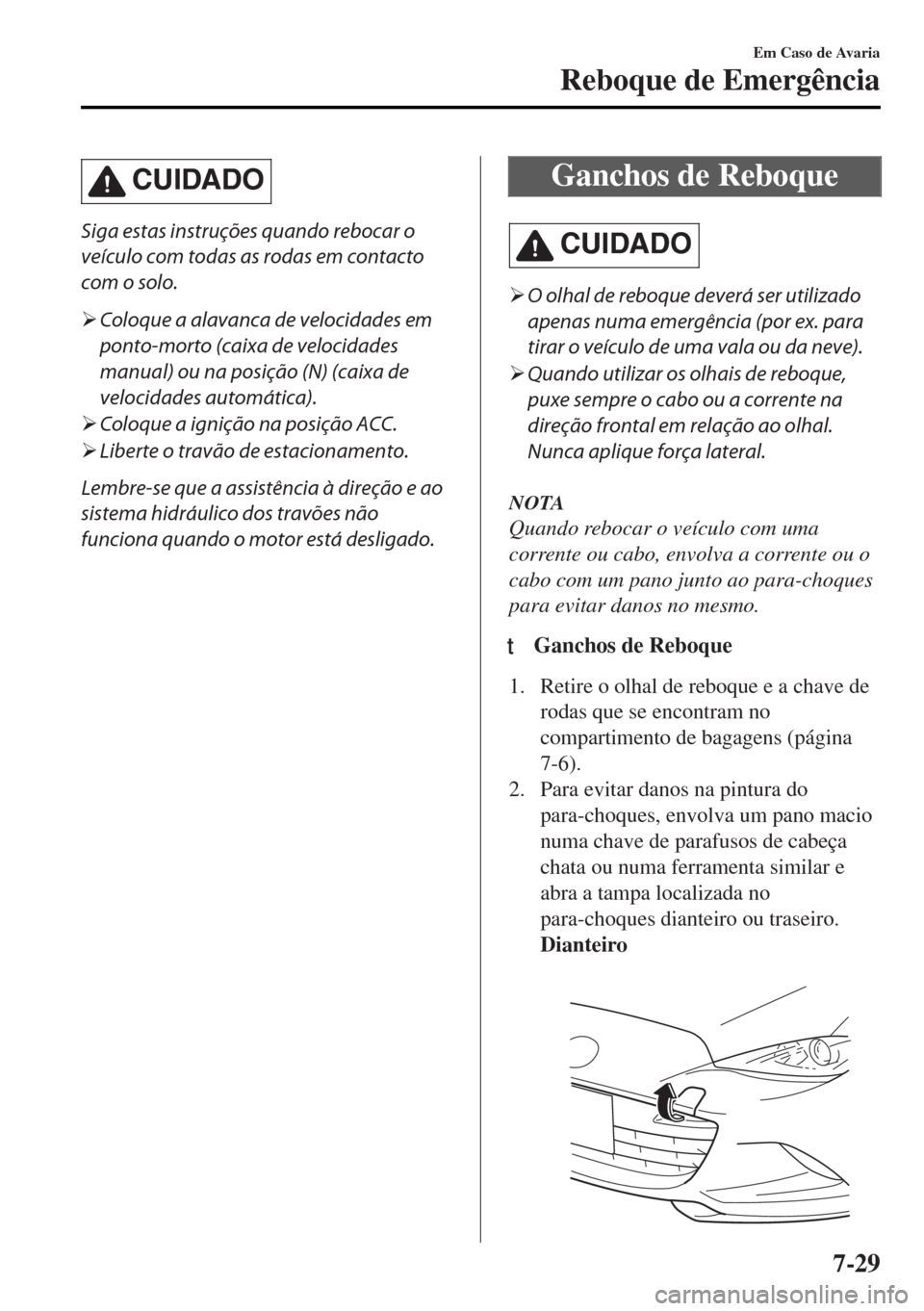 MAZDA MODEL MX-5 2017  Manual do proprietário (in Portuguese) CUIDADO
Siga estas instruções quando rebocar o
veículo com todas as rodas em contacto
com o solo.
�¾Coloque a alavanca de velocidades em
ponto-morto (caixa de velocidades
manual) ou na posição (