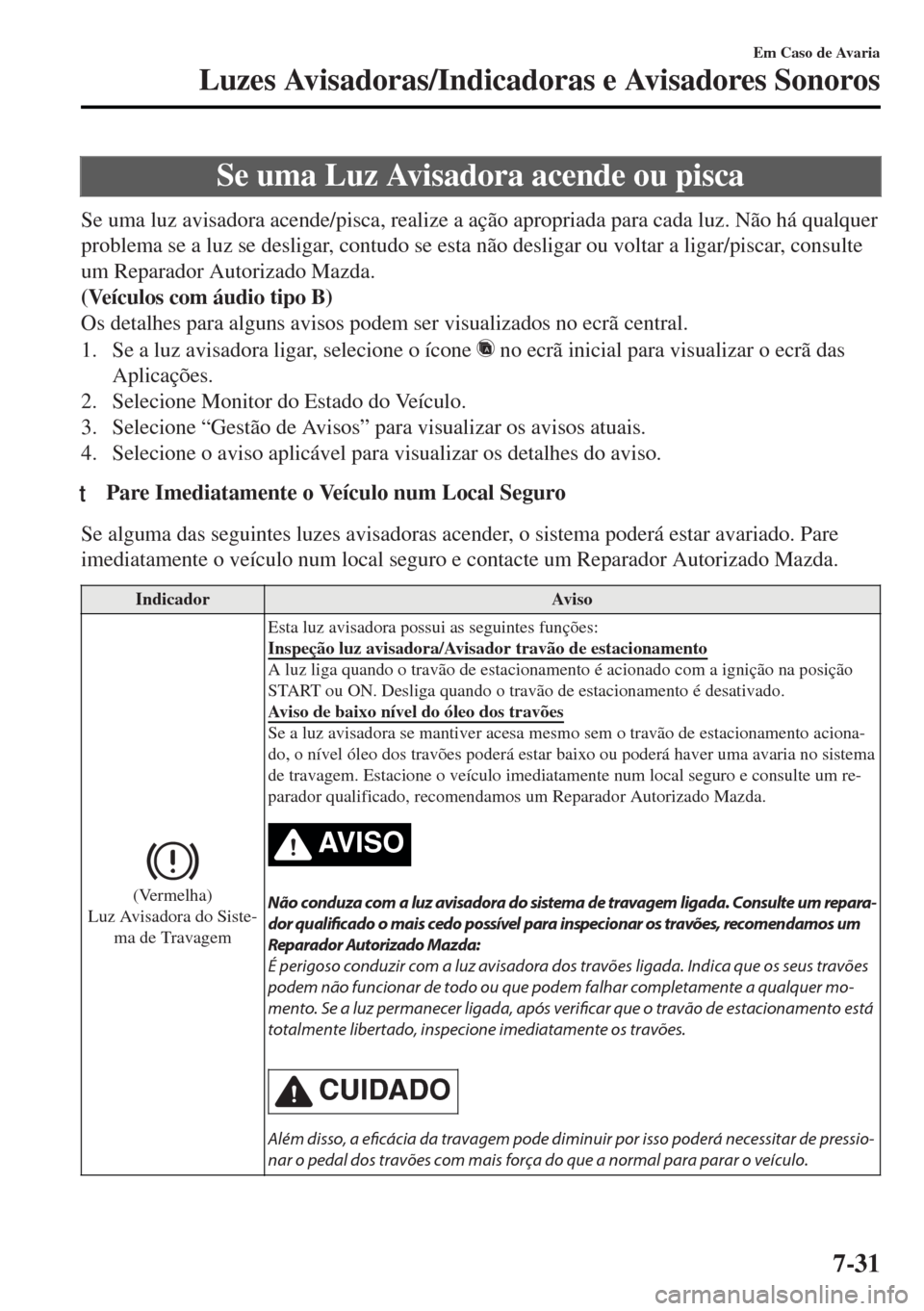 MAZDA MODEL MX-5 2017 Manual do proprietário (in Portuguese) Se uma Luz Avisadora acende ou pisca
Se uma luz avisadora acende/pisca, realize a ação apropriada para cada luz. Não há qualquer
problema se a luz se desligar, contudo se esta não desligar ou vol MAZDA MODEL MX-5 2017 Manual do proprietário (in Portuguese) Se uma Luz Avisadora acende ou pisca
Se uma luz avisadora acende/pisca, realize a ação apropriada para cada luz. Não há qualquer
problema se a luz se desligar, contudo se esta não desligar ou vol