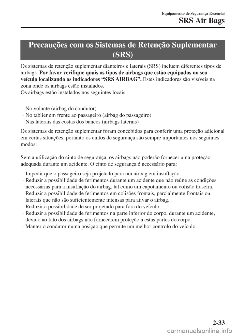 MAZDA MODEL MX-5 2017 Manual do proprietário (in Portuguese) Precauções com os Sistemas de Retenção Suplementar
(SRS)
Os sistemas de retenção suplementar dianteiros e laterais (SRS) incluem diferentes tipos de
airbags. Por favor verifique quais os tipos d MAZDA MODEL MX-5 2017 Manual do proprietário (in Portuguese) Precauções com os Sistemas de Retenção Suplementar
(SRS)
Os sistemas de retenção suplementar dianteiros e laterais (SRS) incluem diferentes tipos de
airbags. Por favor verifique quais os tipos d
