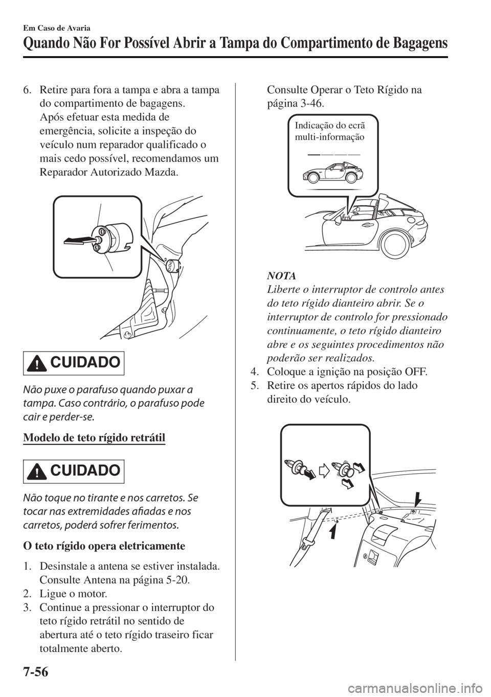 MAZDA MODEL MX-5 2017 Manual do proprietário (in Portuguese) 6. Retire para fora a tampa e abra a tampa
do compartimento de bagagens.
Após efetuar esta medida de
emergência, solicite a inspeção do
veículo num reparador qualificado o
mais cedo possível, re MAZDA MODEL MX-5 2017 Manual do proprietário (in Portuguese) 6. Retire para fora a tampa e abra a tampa
do compartimento de bagagens.
Após efetuar esta medida de
emergência, solicite a inspeção do
veículo num reparador qualificado o
mais cedo possível, re