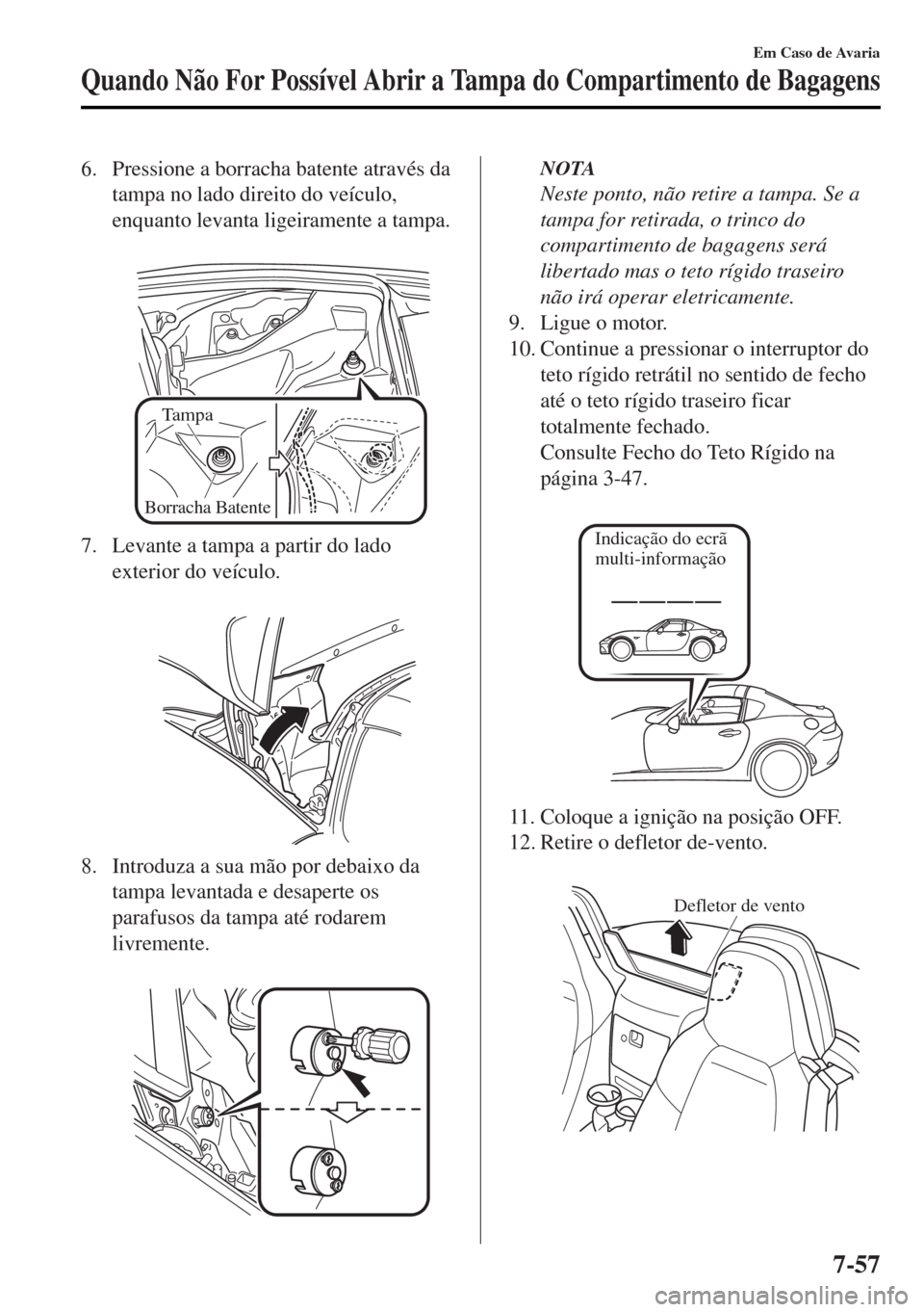 MAZDA MODEL MX-5 2017 Manual do proprietário (in Portuguese) 6. Pressione a borracha batente através da
tampa no lado direito do veículo,
enquanto levanta ligeiramente a tampa.
Tampa
Borracha Batente
7. Levante a tampa a partir do lado
exterior do veículo MAZDA MODEL MX-5 2017 Manual do proprietário (in Portuguese) 6. Pressione a borracha batente através da
tampa no lado direito do veículo,
enquanto levanta ligeiramente a tampa.
Tampa
Borracha Batente
7. Levante a tampa a partir do lado
exterior do veículo