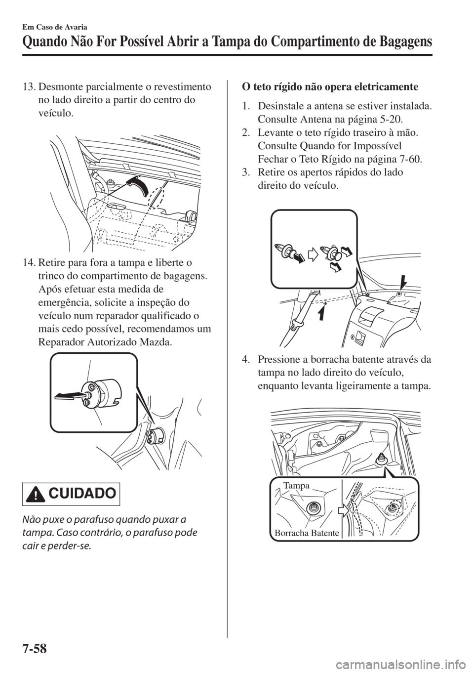 MAZDA MODEL MX-5 2017 Manual do proprietário (in Portuguese) 13. Desmonte parcialmente o revestimento
no lado direito a partir do centro do
veículo.
14. Retire para fora a tampa e liberte o
trinco do compartimento de bagagens.
Após efetuar esta medida de
em MAZDA MODEL MX-5 2017 Manual do proprietário (in Portuguese) 13. Desmonte parcialmente o revestimento
no lado direito a partir do centro do
veículo.
14. Retire para fora a tampa e liberte o
trinco do compartimento de bagagens.
Após efetuar esta medida de
em