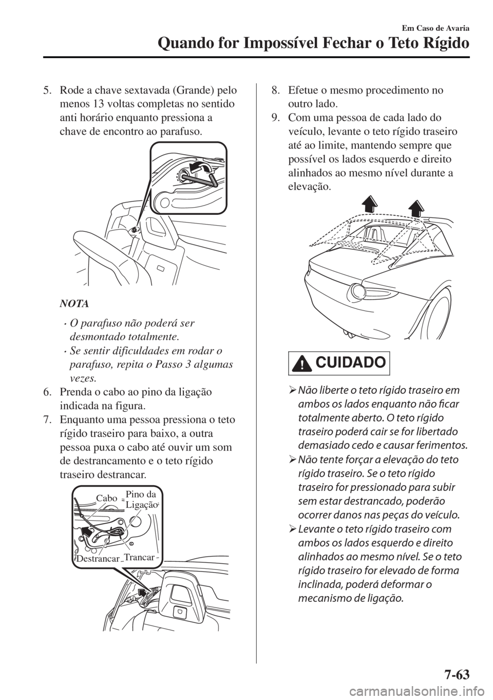 MAZDA MODEL MX-5 2017  Manual do proprietário (in Portuguese) 5. Rode a chave sextavada (Grande) pelo
menos 13 voltas completas no sentido
anti horário enquanto pressiona a
chave de encontro ao parafuso.
NOTA
•O parafuso não poderá ser
desmontado totalmente