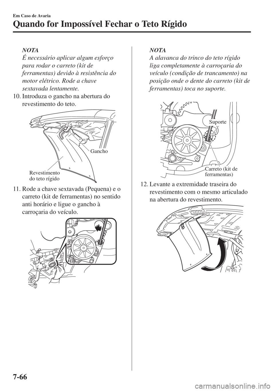 MAZDA MODEL MX-5 2017  Manual do proprietário (in Portuguese) NOTA
É necessário aplicar algum esforço
para rodar o carreto (kit de
ferramentas) devido à resistência do
motor elétrico. Rode a chave
sextavada lentamente.
10. Introduza o gancho na abertura do