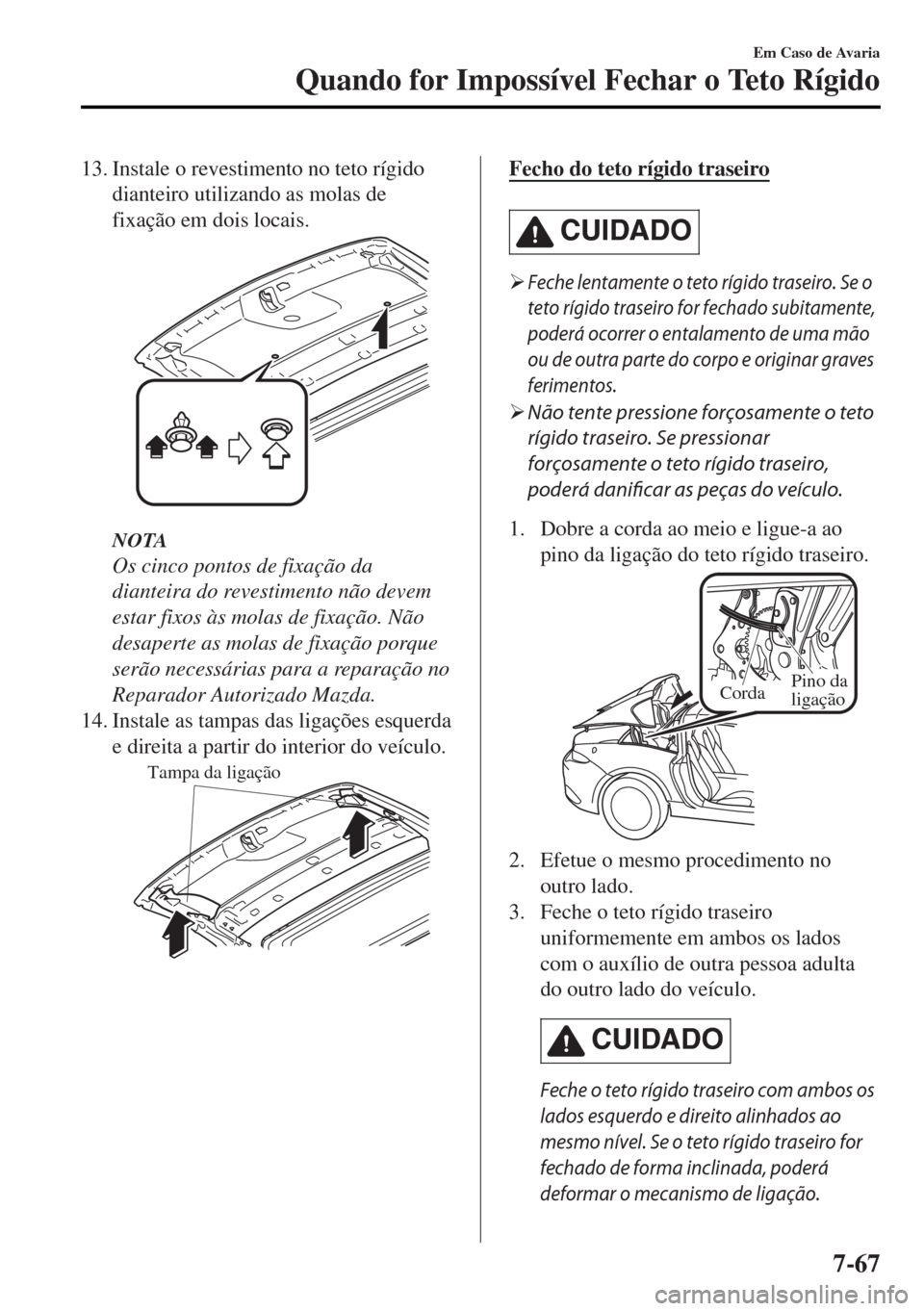 MAZDA MODEL MX-5 2017  Manual do proprietário (in Portuguese) 13. Instale o revestimento no teto rígido
dianteiro utilizando as molas de
fixação em dois locais.
NOTA
Os cinco pontos de fixação da
dianteira do revestimento não devem
estar fixos às molas de
