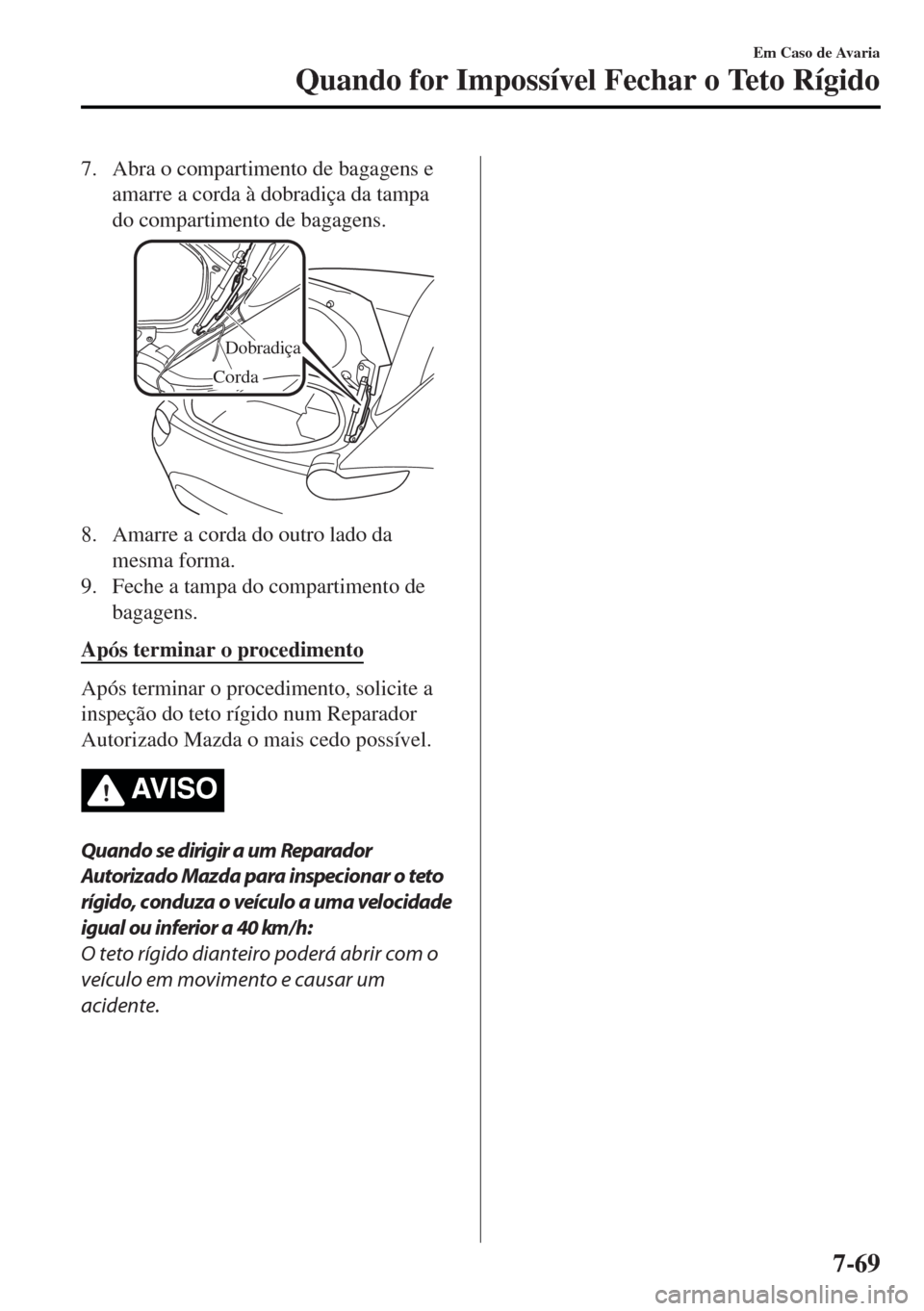 MAZDA MODEL MX-5 2017  Manual do proprietário (in Portuguese) 7. Abra o compartimento de bagagens e
amarre a corda à dobradiça da tampa
do compartimento de bagagens.
Dobradiça
Corda
8. Amarre a corda do outro lado da
mesma forma.
9. Feche a tampa do compartim