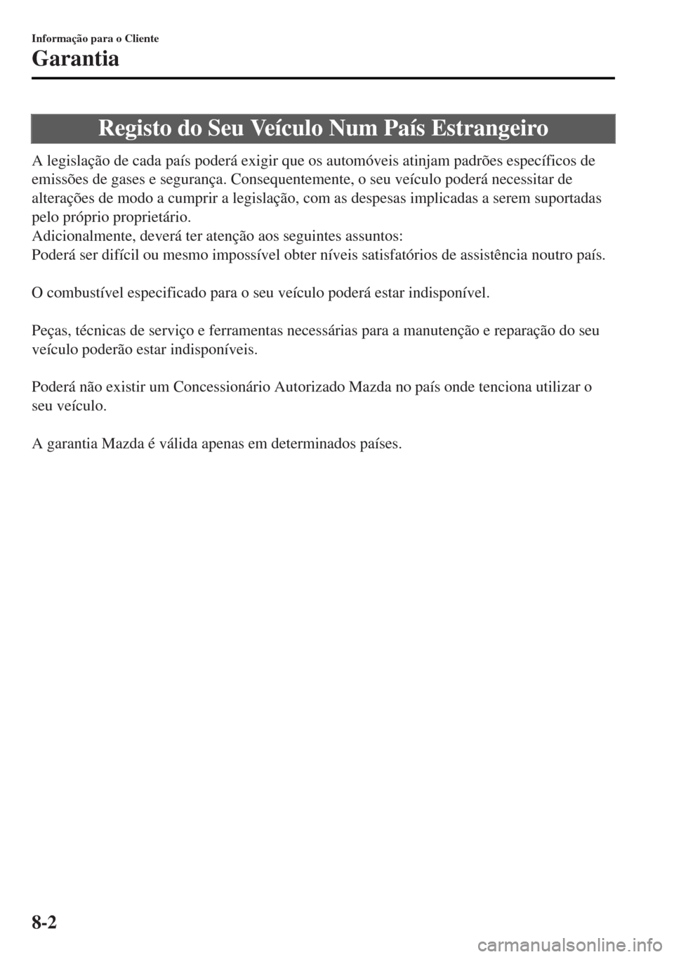 MAZDA MODEL MX-5 2017  Manual do proprietário (in Portuguese) Registo do Seu Veículo Num País Estrangeiro
A legislação de cada país poderá exigir que os automóveis atinjam padrões específicos de
emissões de gases e segurança. Consequentemente, o seu v
