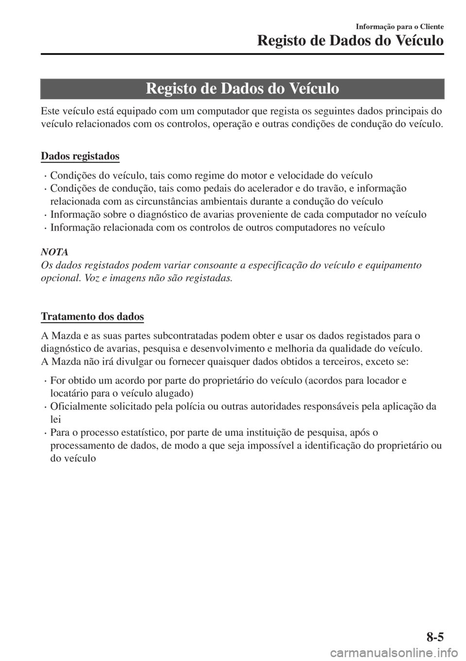 MAZDA MODEL MX-5 2017 Manual do proprietário (in Portuguese) Registo de Dados do VeÃculo
Este veÃculo está equipado com um computador que regista os seguintes dados principais do
veÃculo relacionados com os controlos, operação e outras condições de cond MAZDA MODEL MX-5 2017 Manual do proprietário (in Portuguese) Registo de Dados do VeÃculo
Este veÃculo está equipado com um computador que regista os seguintes dados principais do
veÃculo relacionados com os controlos, operação e outras condições de cond