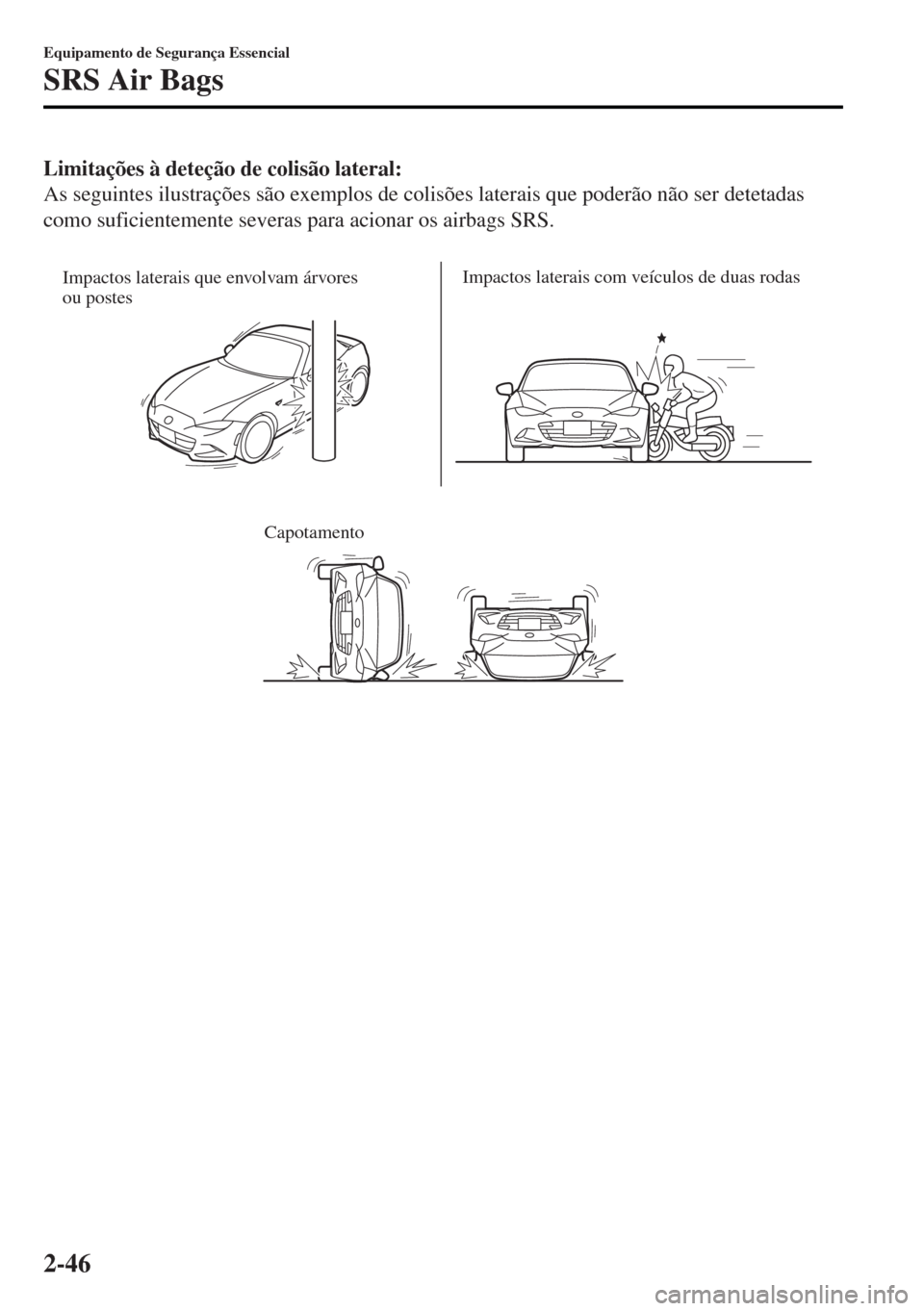 MAZDA MODEL MX-5 2017 Manual do proprietário (in Portuguese) Limitações à deteção de colisão lateral:
As seguintes ilustrações são exemplos de colisões laterais que poderão não ser detetadas
como suficientemente severas para acionar os airbags SRS.
MAZDA MODEL MX-5 2017 Manual do proprietário (in Portuguese) Limitações à deteção de colisão lateral:
As seguintes ilustrações são exemplos de colisões laterais que poderão não ser detetadas
como suficientemente severas para acionar os airbags SRS.