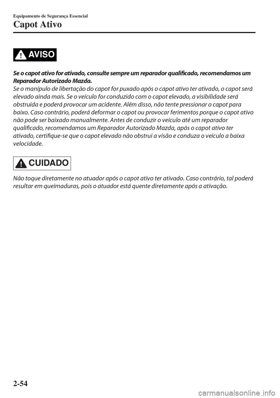 MAZDA MODEL MX-5 2017 Manual do proprietário (in Portuguese) AV I S O
Se o capot ativo for ativado, consulte sempre um reparador qualificado, recomendamos um
Reparador Autorizado Mazda.
Se o manípulo de libertação do capot for puxado após o capot ativo ter MAZDA MODEL MX-5 2017 Manual do proprietário (in Portuguese) AV I S O
Se o capot ativo for ativado, consulte sempre um reparador qualificado, recomendamos um
Reparador Autorizado Mazda.
Se o manípulo de libertação do capot for puxado após o capot ativo ter