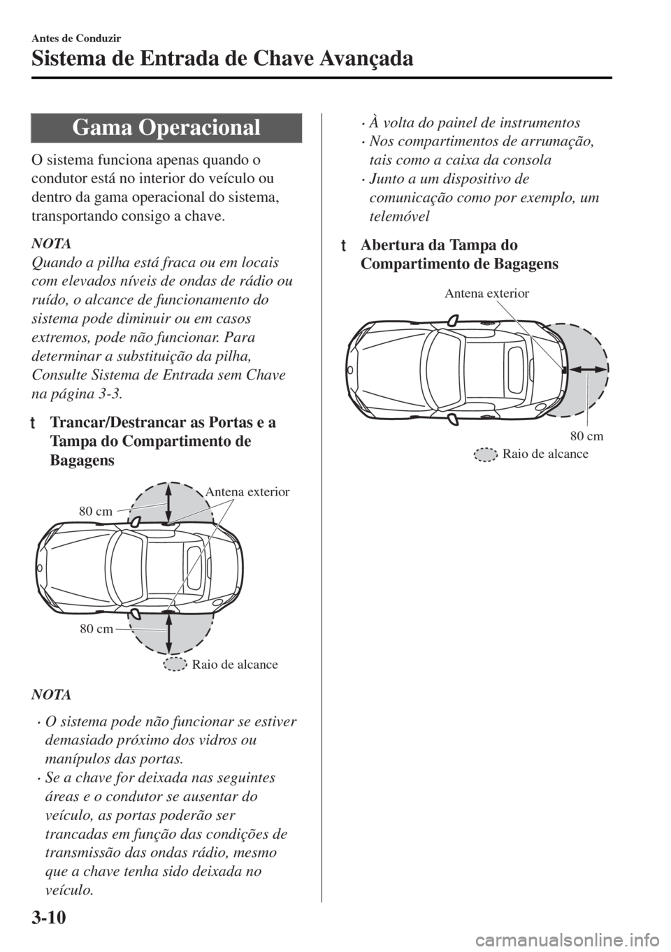 MAZDA MODEL MX-5 2017 Manual do proprietário (in Portuguese) Gama Operacional
O sistema funciona apenas quando o
condutor está no interior do veículo ou
dentro da gama operacional do sistema,
transportando consigo a chave.
NOTA
Quando a pilha está fraca ou e MAZDA MODEL MX-5 2017 Manual do proprietário (in Portuguese) Gama Operacional
O sistema funciona apenas quando o
condutor está no interior do veículo ou
dentro da gama operacional do sistema,
transportando consigo a chave.
NOTA
Quando a pilha está fraca ou e