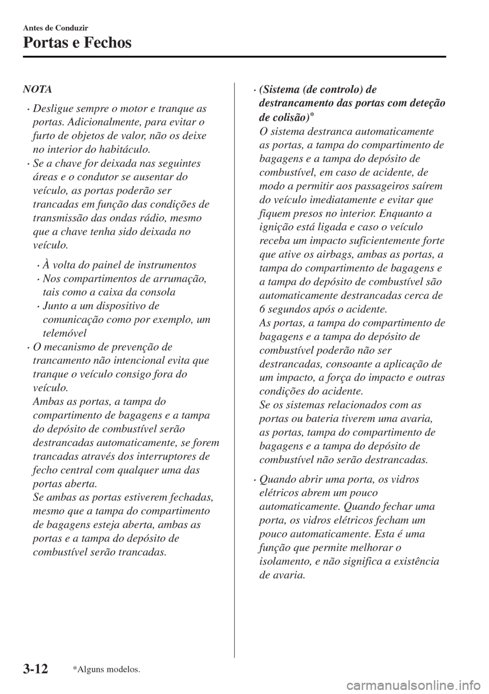 MAZDA MODEL MX-5 2017 Manual do proprietário (in Portuguese) NOTA
•Desligue sempre o motor e tranque as
portas. Adicionalmente, para evitar o
furto de objetos de valor, não os deixe
no interior do habitáculo.
•Se a chave for deixada nas seguintes
áreas e MAZDA MODEL MX-5 2017 Manual do proprietário (in Portuguese) NOTA
•Desligue sempre o motor e tranque as
portas. Adicionalmente, para evitar o
furto de objetos de valor, não os deixe
no interior do habitáculo.
•Se a chave for deixada nas seguintes
áreas e