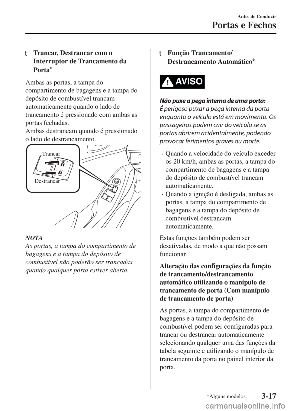 MAZDA MODEL MX-5 2017 Manual do proprietário (in Portuguese) tTrancar, Destrancar com o
Interruptor de Trancamento da
Porta
*
Ambas as portas, a tampa do
compartimento de bagagens e a tampa do
depósito de combustível trancam
automaticamente quando o lado de
t MAZDA MODEL MX-5 2017 Manual do proprietário (in Portuguese) tTrancar, Destrancar com o
Interruptor de Trancamento da
Porta
*
Ambas as portas, a tampa do
compartimento de bagagens e a tampa do
depósito de combustível trancam
automaticamente quando o lado de
t