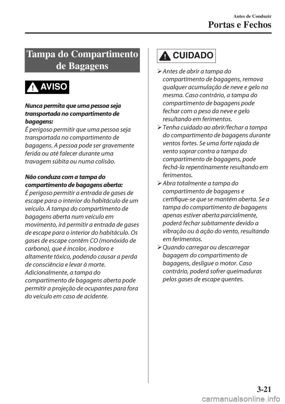 MAZDA MODEL MX-5 2017 Manual do proprietário (in Portuguese) Tampa do Compartimento
de Bagagens
AV I S O
Nunca permita que uma pessoa seja
transportada no compartimento de
bagagens:
É perigoso permitir que uma pessoa seja
transportada no compartimento de
bagag MAZDA MODEL MX-5 2017 Manual do proprietário (in Portuguese) Tampa do Compartimento
de Bagagens
AV I S O
Nunca permita que uma pessoa seja
transportada no compartimento de
bagagens:
É perigoso permitir que uma pessoa seja
transportada no compartimento de
bagag