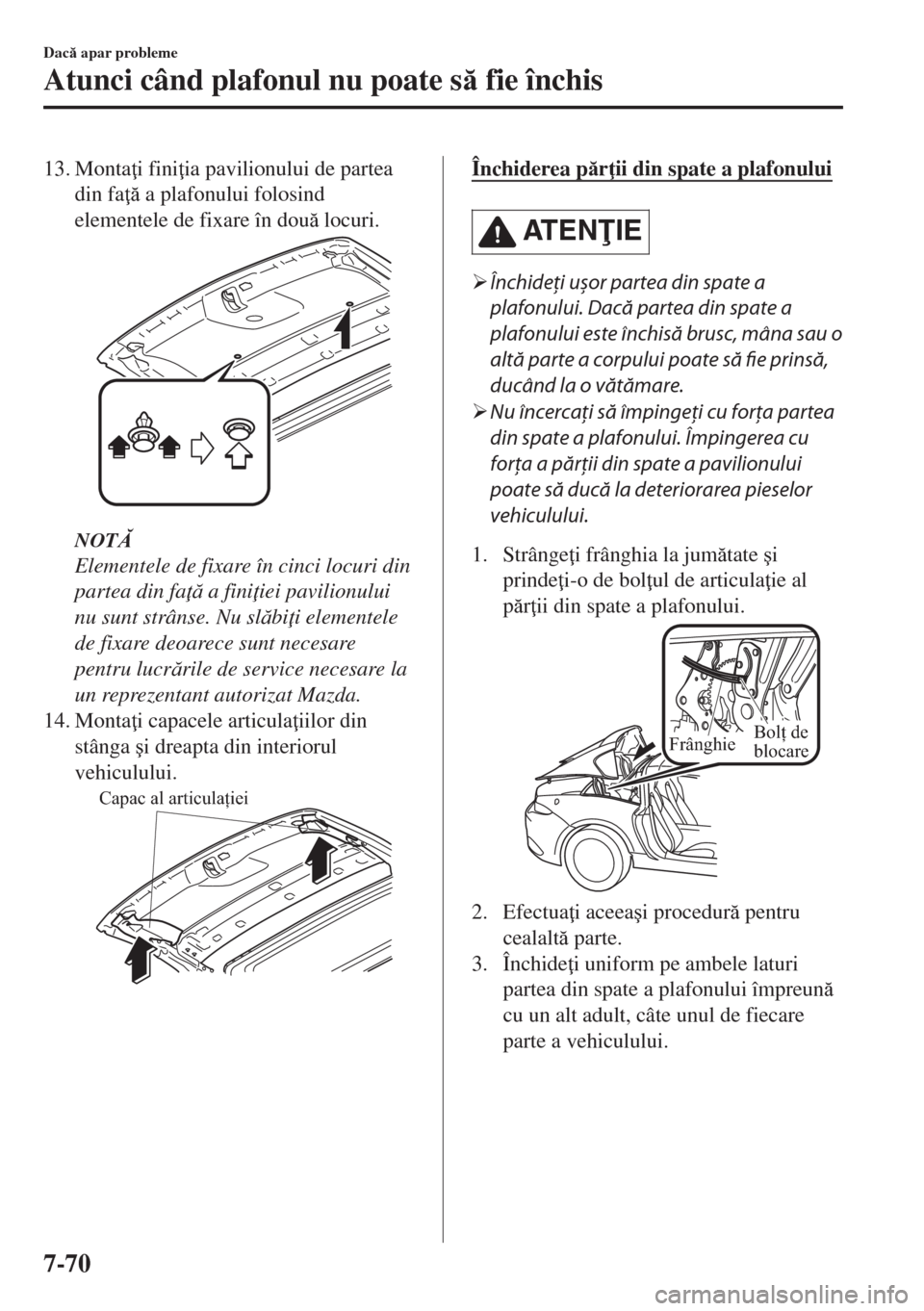 MAZDA MODEL MX-5 2017  Manualul de utilizare (in Romanian) 13. Monta i fini ia pavilionului de partea
din fa  a plafonului folosind
elementele de fixare în dou locuri.
NOT
Elementele de fixare în cinci locuri din
partea din fa  a fini iei pavil