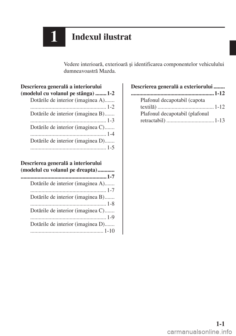 MAZDA MODEL MX-5 2017  Manualul de utilizare (in Romanian) 1Indexul ilustrat
Vedere interioar, exterioar �úi identificarea componentelor vehiculului
dumneavoastr Mazda.
Descrierea general a interiorului
(modelul cu volanul pe stânga) ........ 1-2
Do