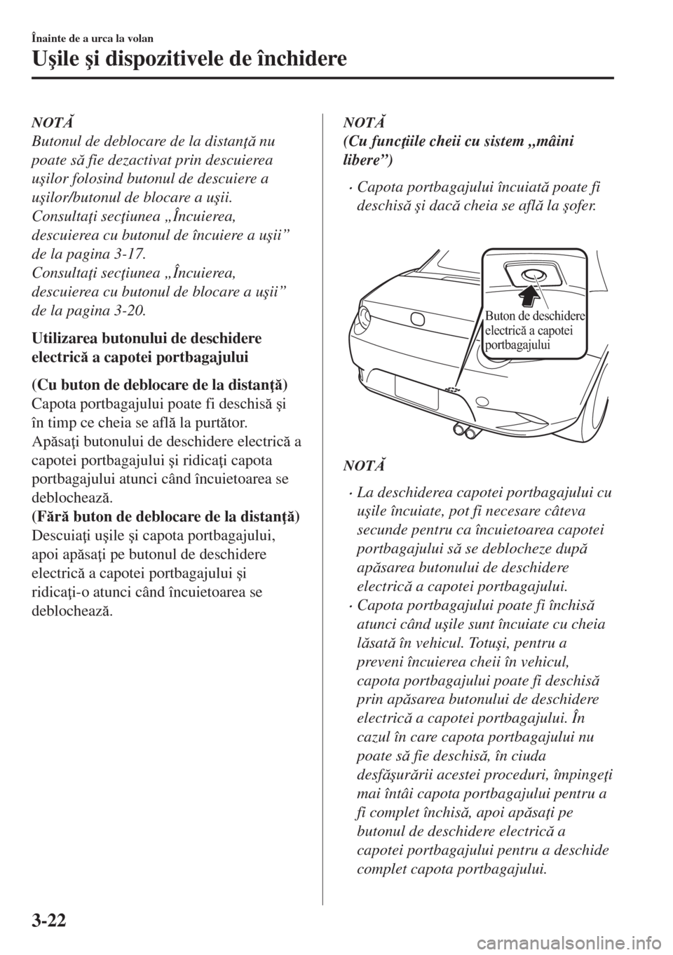 MAZDA MODEL MX-5 2017  Manualul de utilizare (in Romanian) NOT
Butonul de deblocare de la distan  nu
poate s fie dezactivat prin descuierea
u�úilor folosind butonul de descuiere a
u�úilor/butonul de blocare a u�úii.
Consulta i sec iunea „Încuie