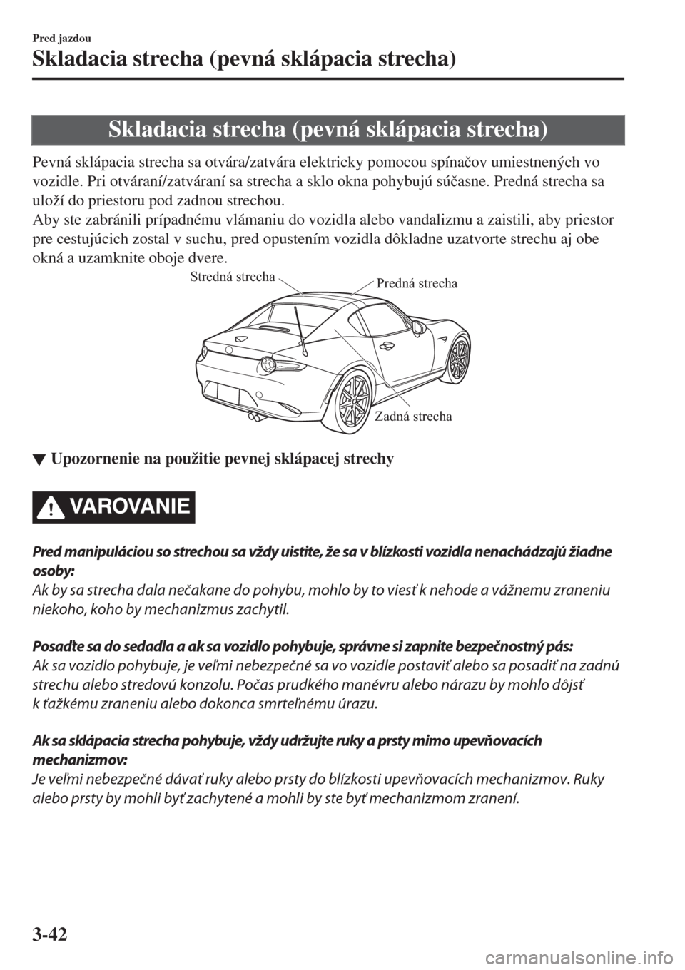 MAZDA MODEL MX-5 2017  Užívateľská príručka (in Slovak) Skladacia strecha (pevná sklápacia strecha)
Pevná sklápacia strecha sa otvára/zatvára elektricky pomocou spína�þov umiestnených vo
vozidle. Pri otváraní/zatváraní sa strecha a sklo okna p