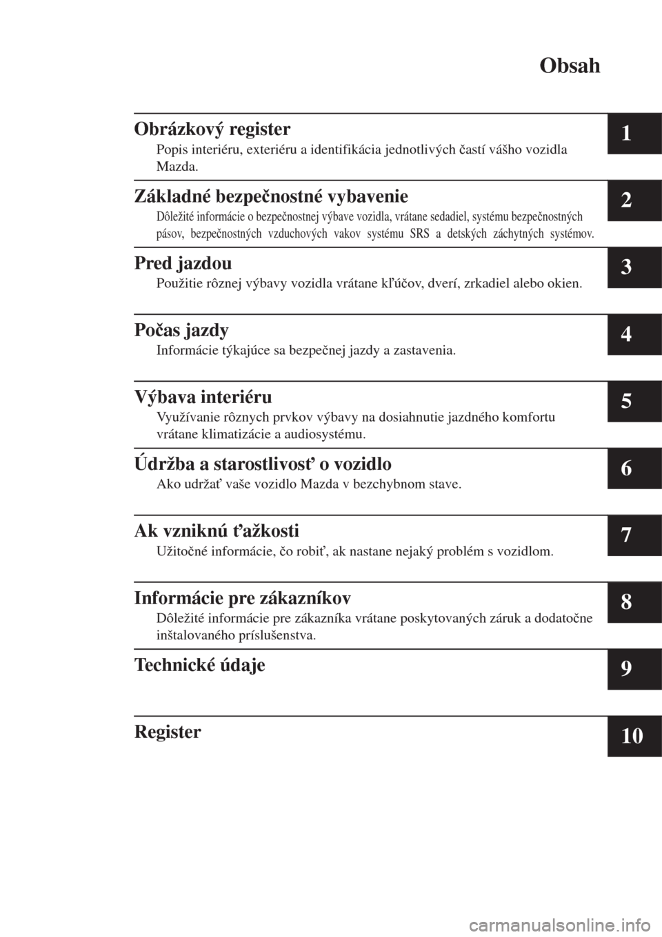 MAZDA MODEL MX-5 2017  Užívateľská príručka (in Slovak) Obsah
Obrázkový register
Popis interiéru, exteriéru a identifikácia jednotlivých �þastí vášho vozidla
Mazda.1
Základné bezpe�þnostné vybavenie
Dôležité informácie o bezpe�þnostnej v