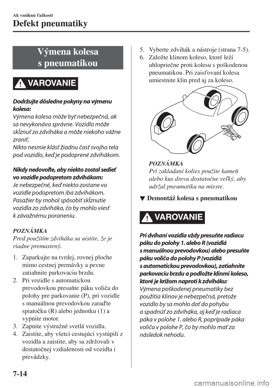 MAZDA MODEL MX-5 2017  Užívateľská príručka (in Slovak) Výmena kolesa
s pneumatikou
Dodržujte dôsledne pokyny na výmenu
kolesa:
Výmena kolesa môže byť nebezpečná, ak
sa nevykonáva správne. Vozidlo môže
skĺznuť zo zdviháka a môže niekoho 