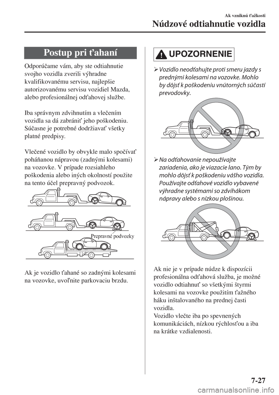MAZDA MODEL MX-5 2017  Užívateľská príručka (in Slovak) Postup pri "ahaní
Odporú�þame vám, aby ste odtiahnutie
svojho vozidla zverili výhradne
kvalifikovanému servisu, najlepšie
autorizovanému servisu vozidiel Mazda,
alebo profesionálnej od"ahov