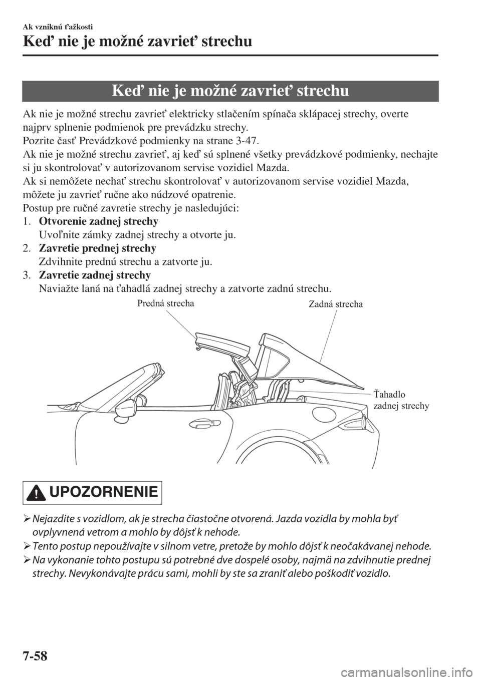 MAZDA MODEL MX-5 2017  Užívateľská príručka (in Slovak) Ke nie je možné zavrie" strechu
Ak nie je možné strechu zavrie" elektricky stla�þením spína�þa sklápacej strechy, overte
najprv splnenie podmienok pre prevádzku strechy.
Pozrite �þas" 