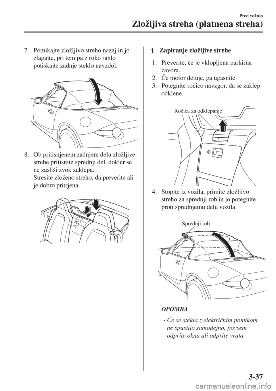 MAZDA MODEL MX-5 2017  Priročnik za lastnika (in Slovenian) 7. Pomikajte zložljivo streho nazaj in jo
zlagajte, pri tem pa z roko rahlo
potiskajte zadnje steklo navzdol.
 
8. Ob pritisnjenem zadnjem delu zložljive
strehe pritisnite sprednji del, dokler se
ne