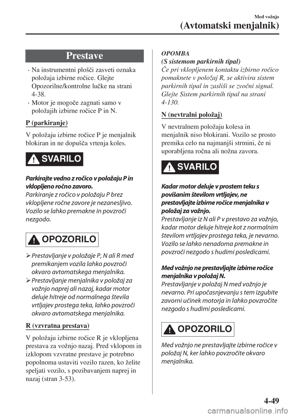 MAZDA MODEL MX-5 2017  Priročnik za lastnika (in Slovenian) Prestave
•Na instrumentni ploš�þi zasveti oznaka
položaja izbirne ro�þice. Glejte
Opozorilne/kontrolne lu�þke na strani
4-38.
•Motor je mogo�þe zagnati samo v
položajih izbirne ro�þice P i