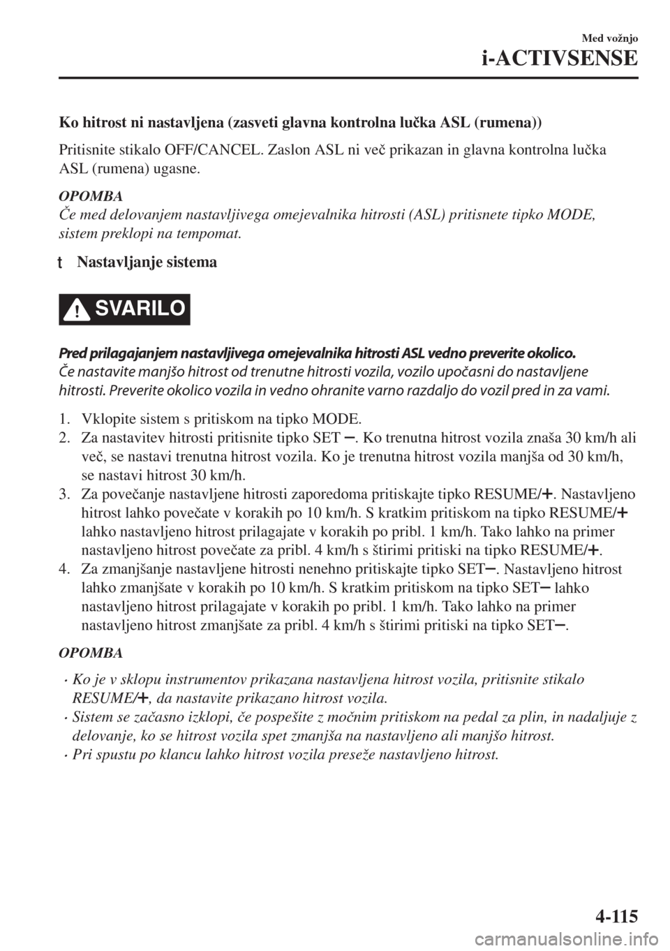 MAZDA MODEL MX-5 2017  Priročnik za lastnika (in Slovenian) Ko hitrost ni nastavljena (zasveti glavna kontrolna lu�þka ASL (rumena))
Pritisnite stikalo OFF/CANCEL. Zaslon ASL ni ve�þ prikazan in glavna kontrolna lu�þka
ASL (rumena) ugasne.
OPOMBA
�ýe med d