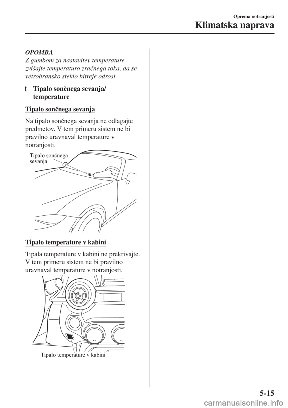 MAZDA MODEL MX-5 2017  Priročnik za lastnika (in Slovenian) OPOMBA
Z gumbom za nastavitev temperature
zvišajte temperaturo zra�þnega toka, da se
vetrobransko steklo hitreje odrosi.
tTipalo son�þnega sevanja/
temperature
Tipalo son�þnega sevanja
Na tipalo s