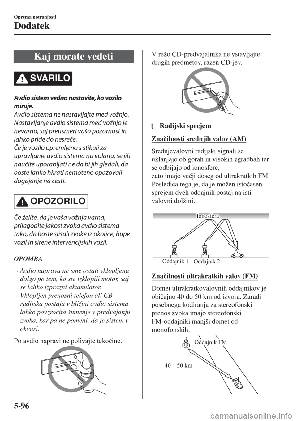 MAZDA MODEL MX-5 2017  Priročnik za lastnika (in Slovenian) Kaj morate vedeti
SVARILO
Avdio sistem vedno nastavite, ko vozilo
miruje.
Avdio sistema ne nastavljajte med vožnjo.
Nastavljanje avdio sistema med vožnjo je
nevarno, saj preusmeri vašo pozornost in